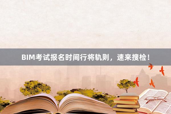 BIM考试报名时间行将轨则，速来搜检！